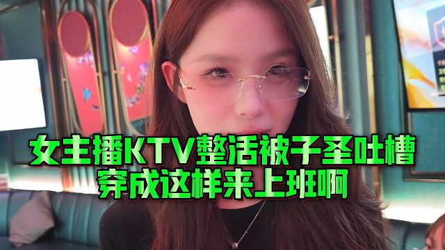女主播KTV整活被子圣吐槽，穿成这样来上班啊