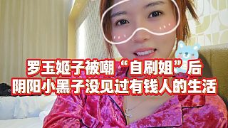 【羅玉姬子】羅玉姬子被嘲“自刷姐”后，陰陽(yáng)小黑子沒(méi)見(jiàn)過(guò)有錢人的生活