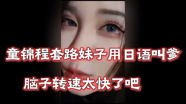 童锦程套路妹子用日语叫爹，脑子转速太快了吧