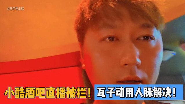 小酷酒吧直播被拦！瓦子动用人脉解决！