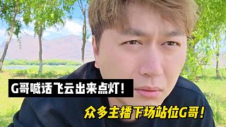 G哥喊話飛云出來點(diǎn)燈！眾多主播下場站位G哥！