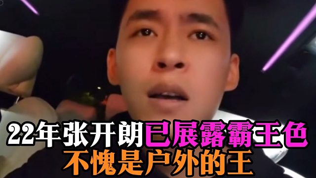 22年张开朗已展露霸王色，不愧是户外的王