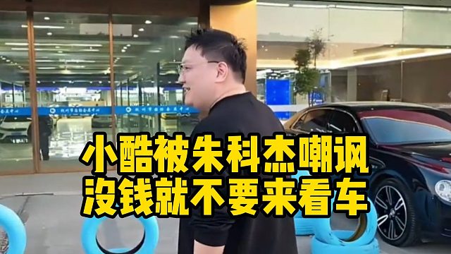 小酷被朱科杰嘲讽：没钱就不要来看车