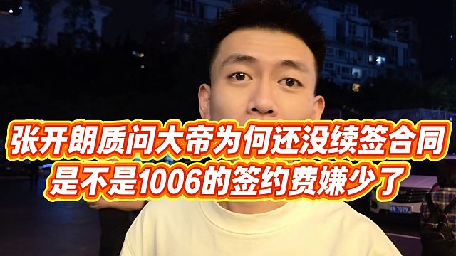 【张开朗】张开朗质问大帝为何还没续签合同，是不是1006的签约费嫌少了