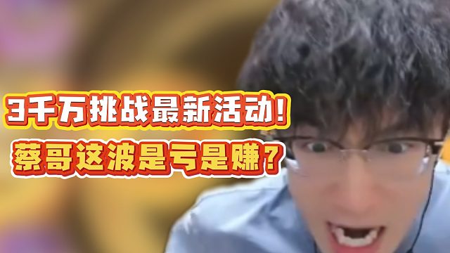 3千万挑战最新活动！蔡哥这波是亏是赚？
