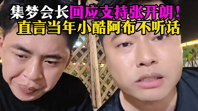 集梦会长回应支持张开朗！直言当年小酷阿布不听话