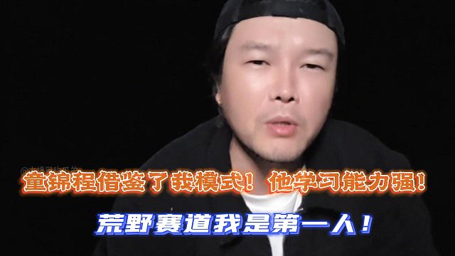 阿布：童锦程借鉴了我模式！他学习能力强！荒野赛道我是第一人！