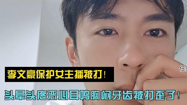 李文豪保护女主播被打！头晕头疼恶心耳鸣胸闷牙齿被打歪了！
