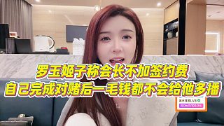 【羅玉姬子】羅玉姬子稱會長不加簽約費(fèi)，自己完成對賭后，一毛錢都不會給他多播