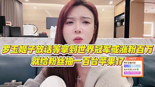 【羅玉姬子】羅玉姬子放話等拿到世界冠軍或漲粉百萬，就給粉絲抽一百臺蘋果17
