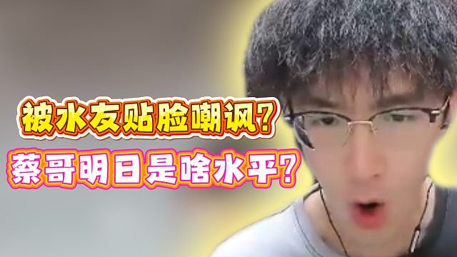 被水友贴脸嘲讽？蔡哥明日是啥水平？