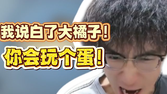 我说白了大橘子！你会玩个蛋！