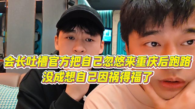 【张开朗】会长吐槽官方把自己忽悠来重庆后跑路，没成想自己因祸得福了