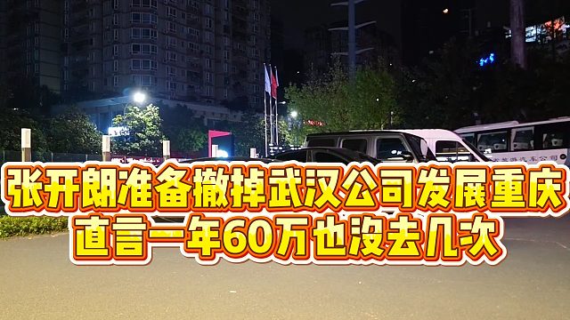 【张开朗】张开朗准备撤掉武汉公司发展重庆，直言一年60万也没去几次