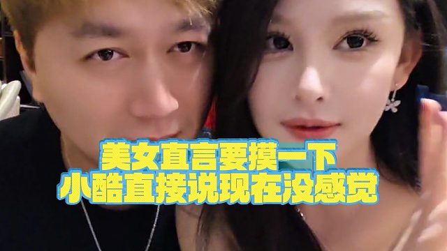 【小小小酷哥】美女直言要摸一下，小酷直接说现在没感觉