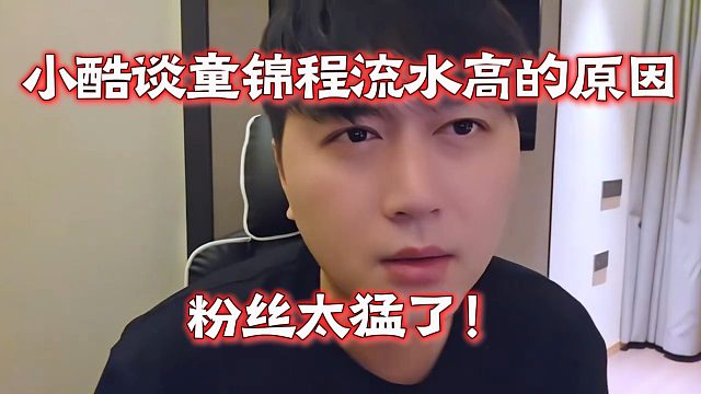 小酷谈童锦程流水高的原因，粉丝太猛了！