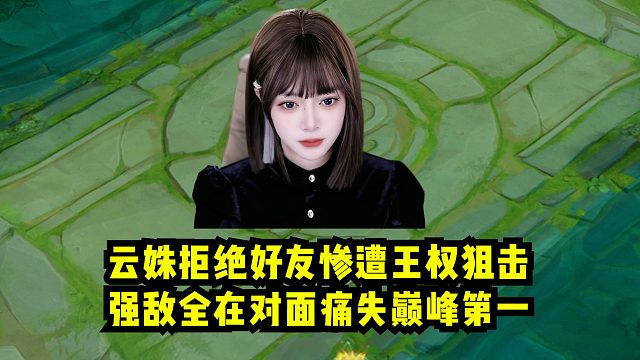 云姝拒绝好友惨遭王权狙击，强敌全在对面痛失巅峰第一！