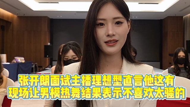 张开朗面试女主播谈及理想型，现场让男模热舞！结果太骚被拒