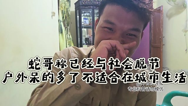 蛇哥称已经与社会脱节，户外呆的多了不适合在城市生活