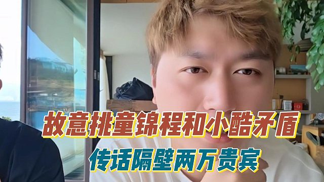 故意挑童锦程和小酷矛盾，传话隔壁两万贵宾