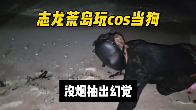 志龙荒岛玩cos当狗，没烟抽出幻觉