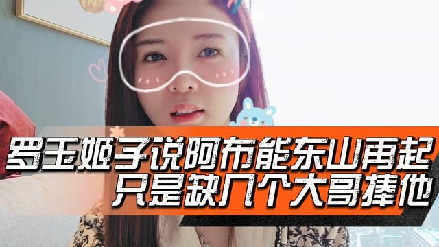 罗玉姬子说阿布能东山再起，只是缺几个大哥捧他