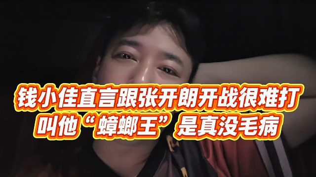 【钱小佳】钱小佳直言跟张开朗开战很难打，叫他“蟑螂王”是真没毛病