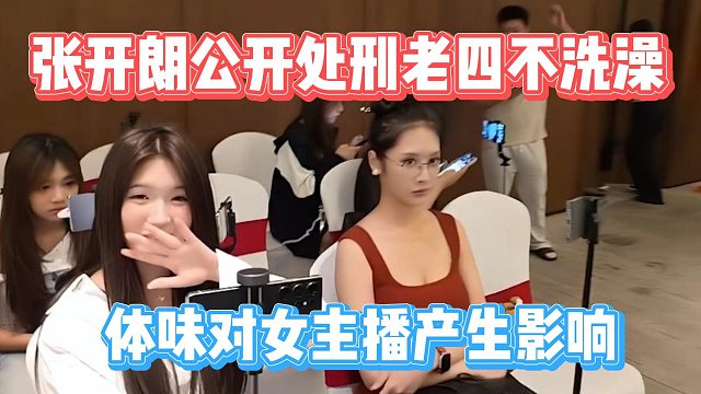 张开朗公开处刑老四不洗澡，体味对女主播产生影响