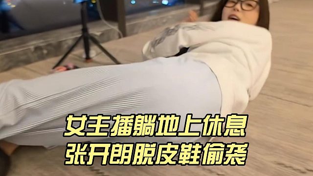 女主播躺地上休息，张开朗脱皮鞋偷袭