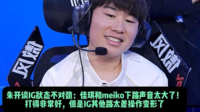 朱开谈IG状态不对劲：佳琪和meiko下路声音太大了！ 打得非常好，但是IG其他路太差操作变形了