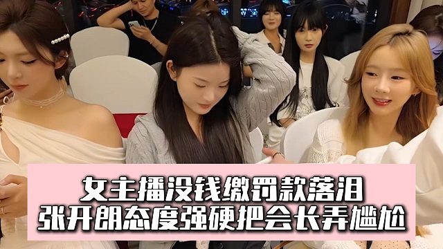 女主播没钱缴罚款落泪，张开朗态度强硬把会长弄尴尬