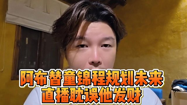 阿布替童锦程规划未来？直播耽误他发财
