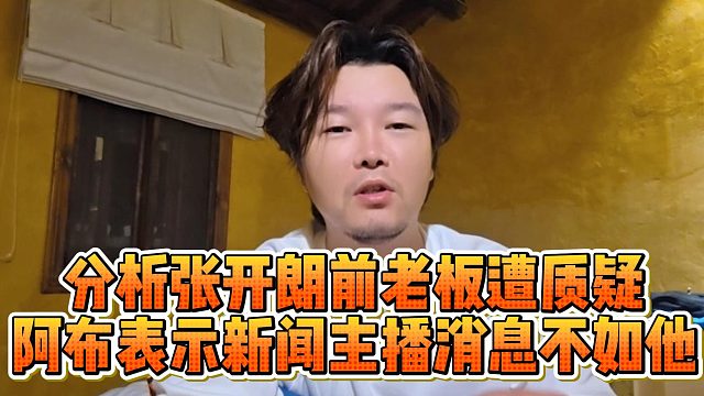 分析张开朗前老板遭质疑，阿布表示新闻主播消息不如他