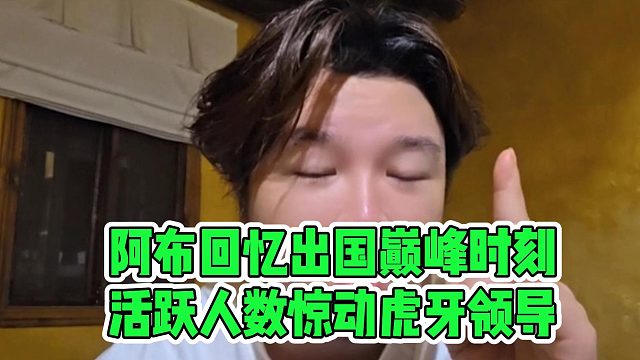 阿布回忆出国巅峰时刻，活跃人数惊动虎牙领导
