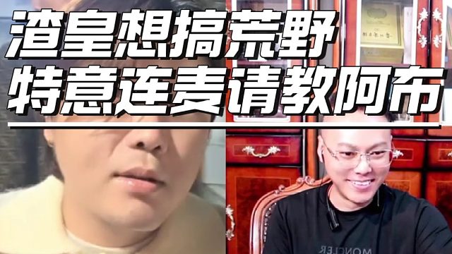 渣皇想搞荒野，特意连麦请教阿布