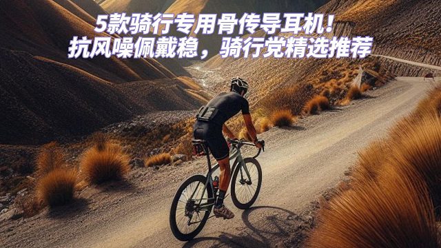 5款骑行专用骨传导耳机！抗风噪佩戴稳，骑行党精选推荐
