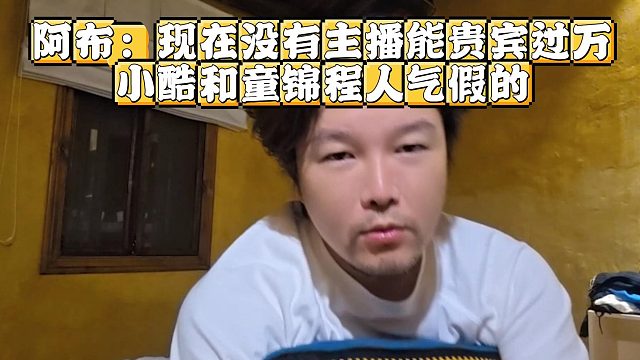 阿布：现在没有主播能贵宾过万，小酷和童锦程人气假的？