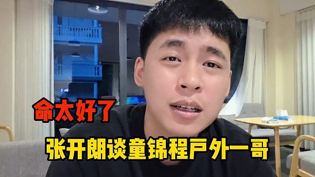 张开朗谈童锦程户外一哥：命太好了