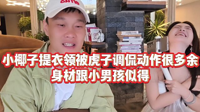 【虎子【1995】】小椰子提衣领被虎子调侃动作很多余，身材跟小男孩似得