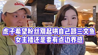 【虎子【1995】】虎子希望粉絲別起哄自己跟三文魚(yú)，女主播還是要有點(diǎn)邊界感