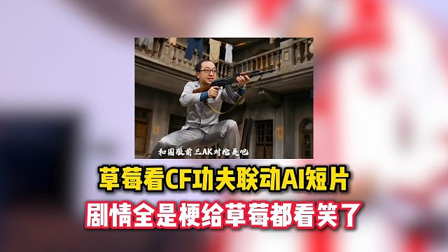 草莓看CF功夫联动版本AI短剧，整活剧情全是梗让草莓都笑喷了