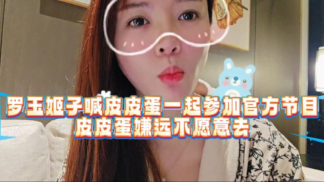 罗玉姬子喊皮皮蛋一起参加官方节目，皮皮蛋嫌远不愿意去