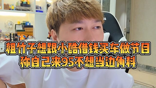 【小小小酷哥】粗竹子想跟小酷借钱买车做节目，称自己来95不想当边角料