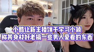 【小小小酷哥】小酷讓新主播餅干學(xué)習(xí)小穎，稱其身材好老搞一些男人愛看的東西