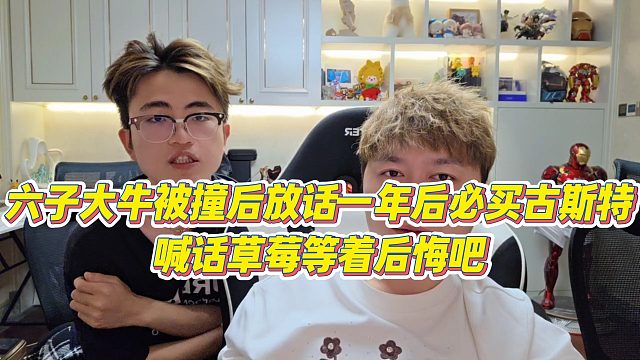 【小小小酷哥】六子大牛被撞后放话一年后必买古斯特，喊话草莓等着后悔吧