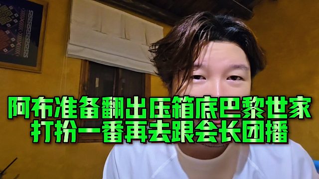 阿布准备翻出压箱底巴黎世家，打扮一番再去跟会长团播