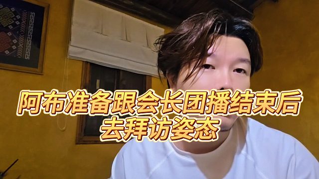 【集梦阿布】阿布准备跟会长团播结束后，去拜访姿态
