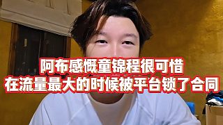【集夢阿布】阿布感慨童錦程很可惜，在流量最大的時候被平臺鎖了合同