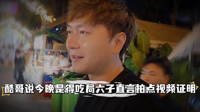 酷哥说今晚他是包得吃局，六子直言拍点视频证明一下