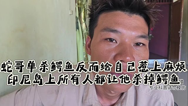 蛇哥单杀鳄鱼反而给自己惹上麻烦，印尼岛上所有人都让他杀掉鳄鱼